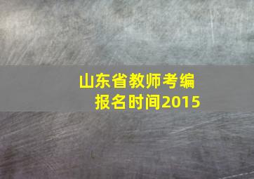 山东省教师考编报名时间2015