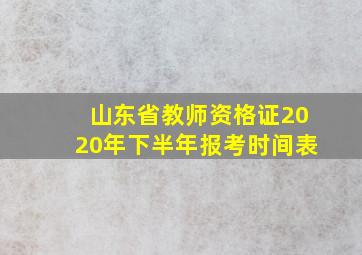 山东省教师资格证2020年下半年报考时间表