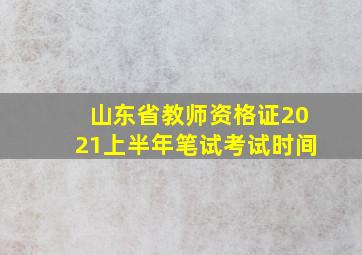 山东省教师资格证2021上半年笔试考试时间