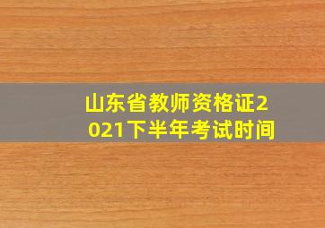 山东省教师资格证2021下半年考试时间