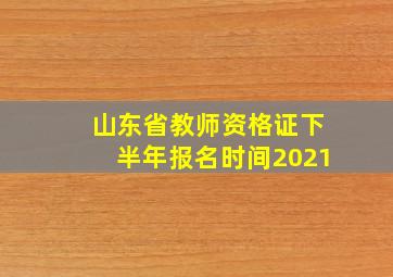 山东省教师资格证下半年报名时间2021