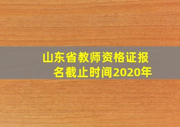 山东省教师资格证报名截止时间2020年