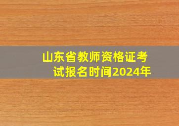 山东省教师资格证考试报名时间2024年