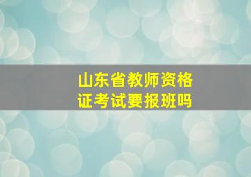 山东省教师资格证考试要报班吗