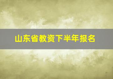 山东省教资下半年报名