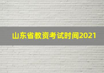 山东省教资考试时间2021