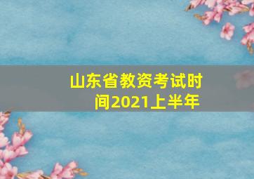 山东省教资考试时间2021上半年