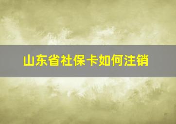 山东省社保卡如何注销