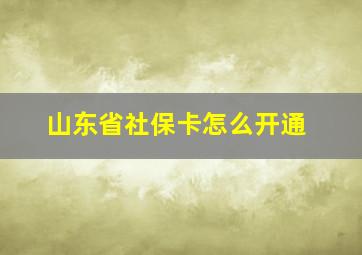 山东省社保卡怎么开通