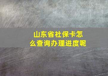 山东省社保卡怎么查询办理进度呢