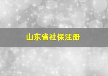 山东省社保注册