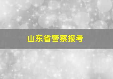 山东省警察报考