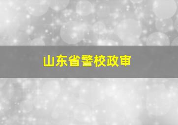 山东省警校政审