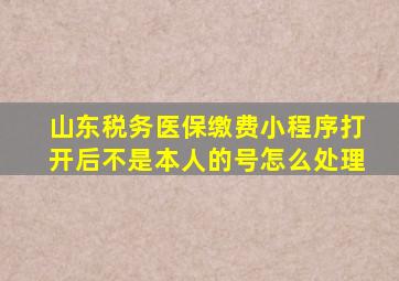 山东税务医保缴费小程序打开后不是本人的号怎么处理