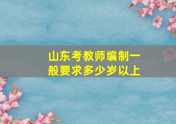 山东考教师编制一般要求多少岁以上