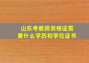 山东考教师资格证需要什么学历和学位证书