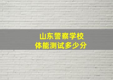 山东警察学校体能测试多少分