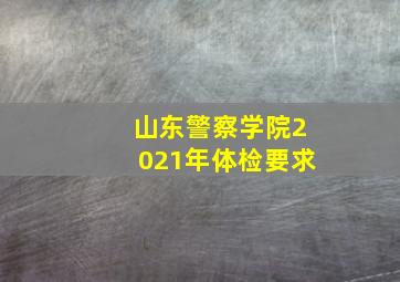 山东警察学院2021年体检要求