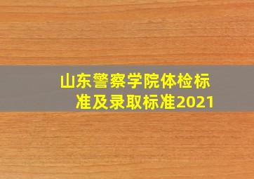 山东警察学院体检标准及录取标准2021