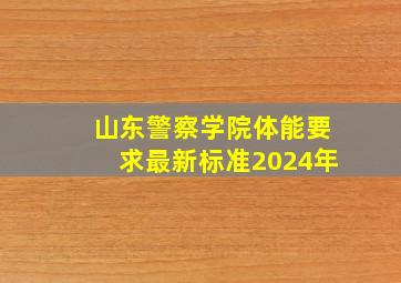 山东警察学院体能要求最新标准2024年