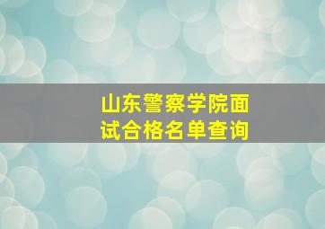 山东警察学院面试合格名单查询