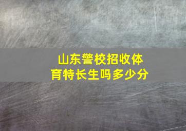 山东警校招收体育特长生吗多少分