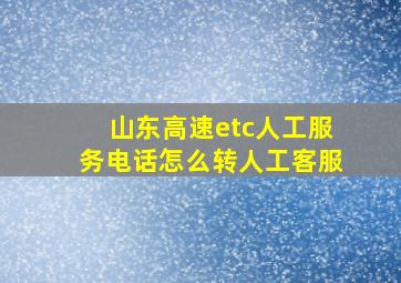 山东高速etc人工服务电话怎么转人工客服