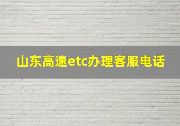 山东高速etc办理客服电话