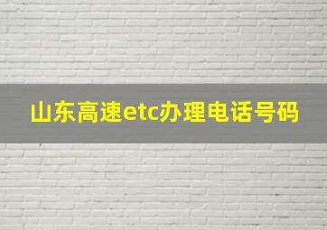 山东高速etc办理电话号码