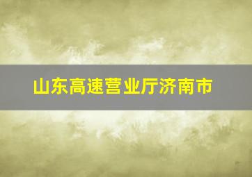 山东高速营业厅济南市