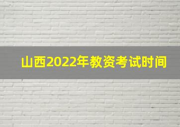 山西2022年教资考试时间