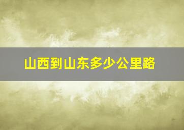 山西到山东多少公里路