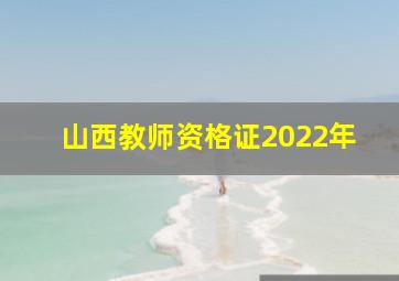 山西教师资格证2022年