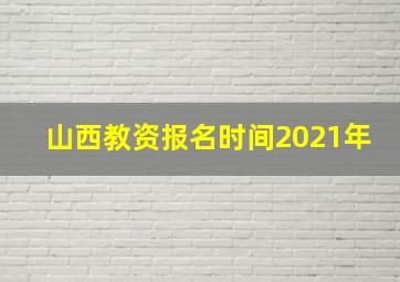 山西教资报名时间2021年