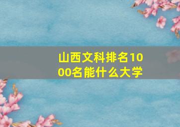 山西文科排名1000名能什么大学