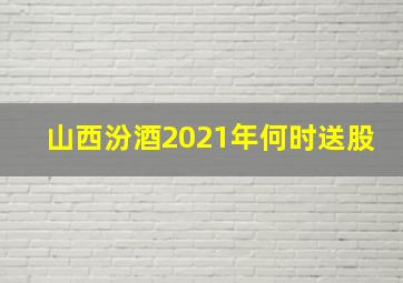 山西汾酒2021年何时送股