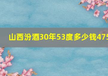 山西汾酒30年53度多少钱475