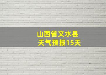 山西省文水县天气预报15天