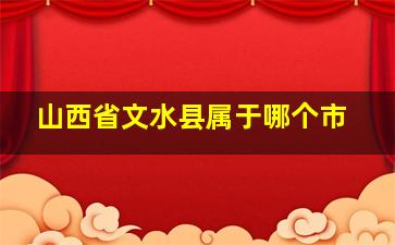 山西省文水县属于哪个市