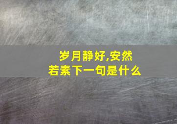 岁月静好,安然若素下一句是什么