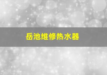 岳池维修热水器