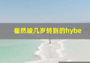 崔然竣几岁转到的hybe