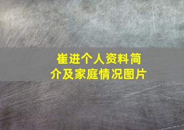 崔进个人资料简介及家庭情况图片