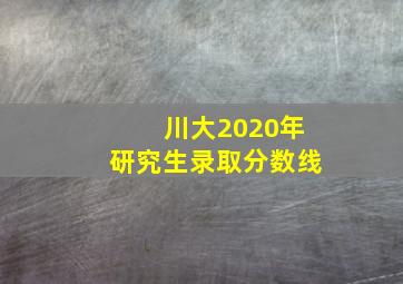 川大2020年研究生录取分数线