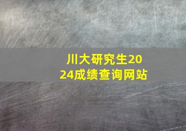 川大研究生2024成绩查询网站