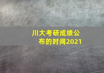 川大考研成绩公布的时间2021