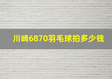 川崎6870羽毛球拍多少钱