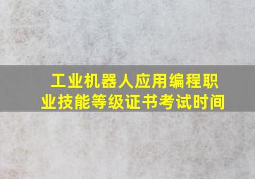 工业机器人应用编程职业技能等级证书考试时间