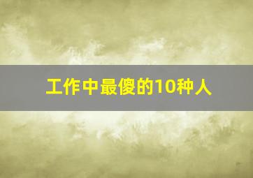 工作中最傻的10种人