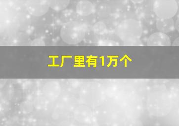 工厂里有1万个